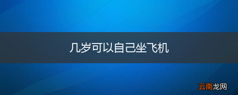 几岁可以自己坐飞机