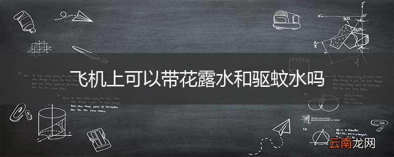 飞机上可以带花露水和驱蚊水吗