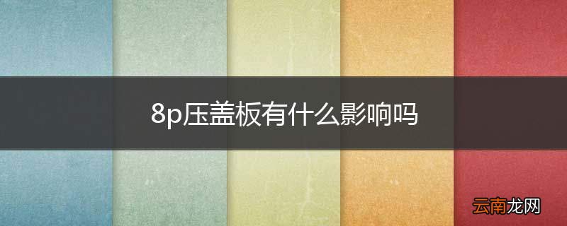 8p压盖板有什么影响吗