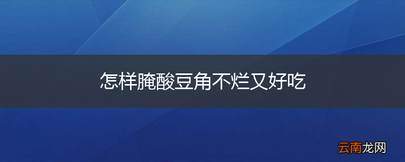 怎样腌酸豆角不烂又好吃
