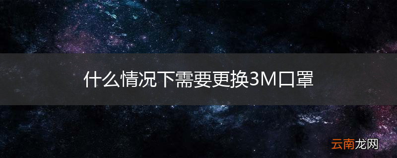 什么情况下需要更换3M口罩