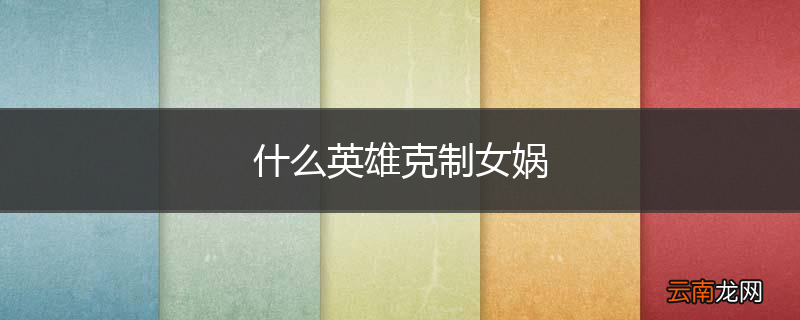 什么英雄克制女娲