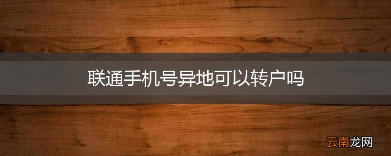 联通手机号异地可以转户吗
