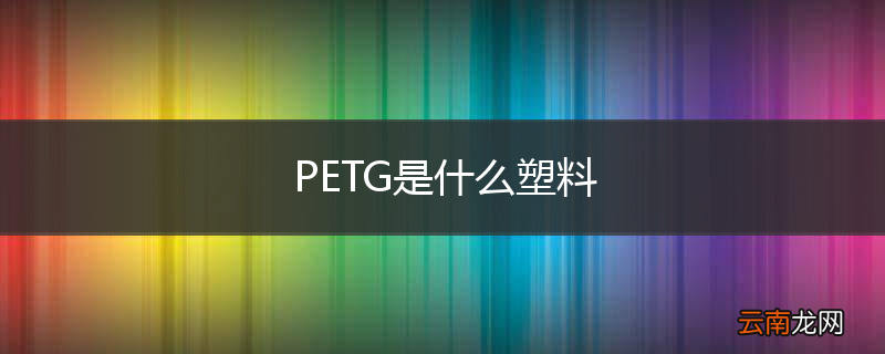 PETG是什么塑料