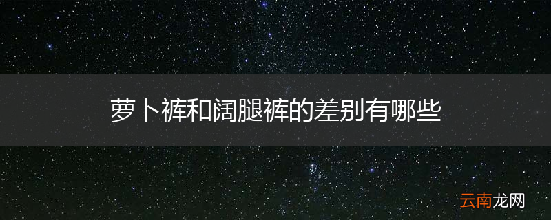 萝卜裤和阔腿裤的差别有哪些