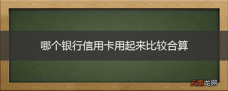 哪个银行信用卡用起来比较合算