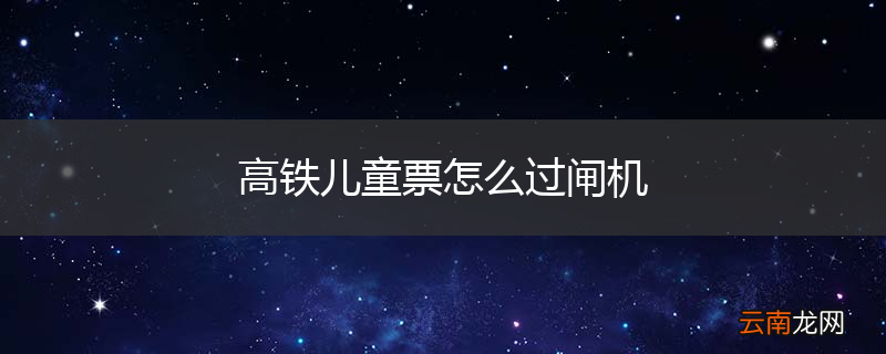 高铁儿童票怎么过闸机