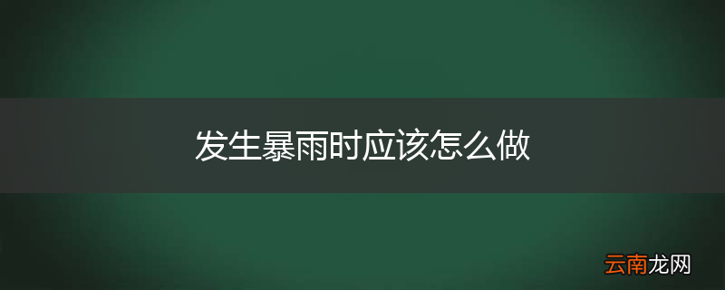 发生暴雨时应该怎么做
