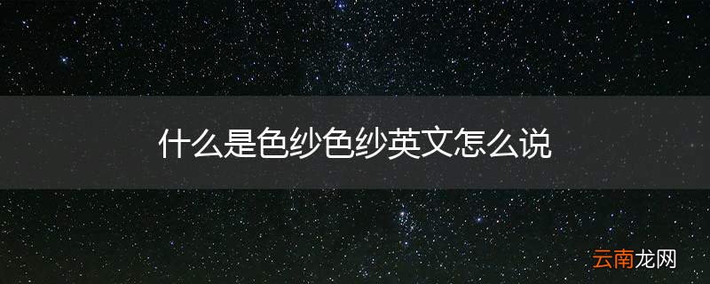 什么是色纱色纱英文怎么说