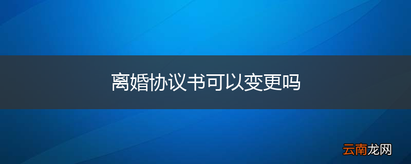 离婚协议书可以变更吗
