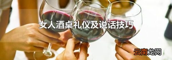 女人酒桌礼仪及说话技巧