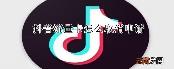 抖音流量卡怎么取消申请