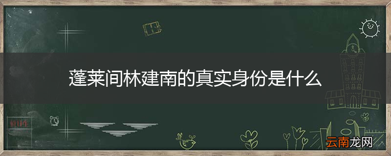 蓬莱间林建南的真实身份是什么