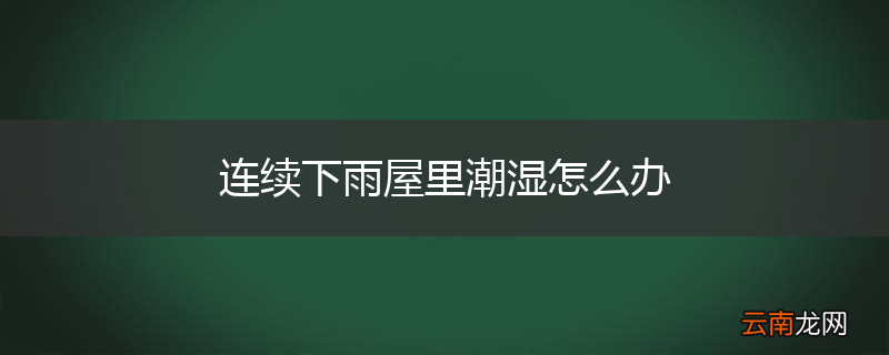 连续下雨屋里潮湿怎么办
