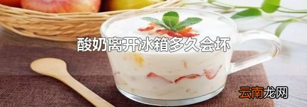 酸奶离开冰箱多久会坏