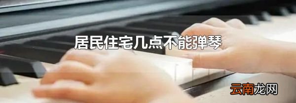 居民住宅几点不能弹琴