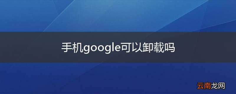 手机google可以卸载吗