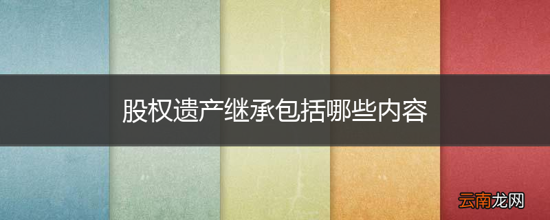 股权遗产继承包括哪些内容
