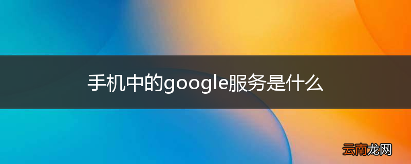 手机中的google服务是什么