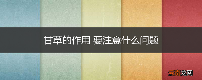 甘草的作用 要注意什么问题