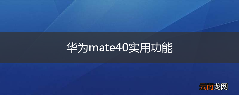 华为mate40实用功能