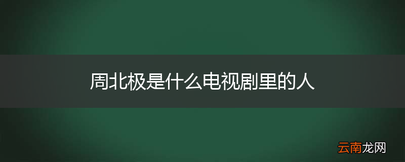 周北极是什么电视剧里的人