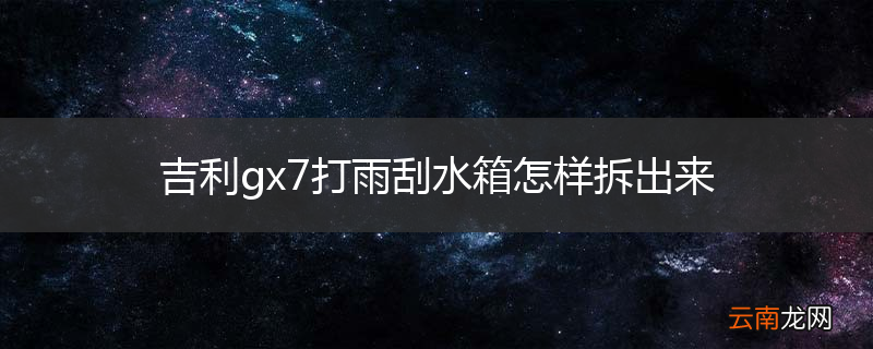 吉利gx7打雨刮水箱怎样拆出来