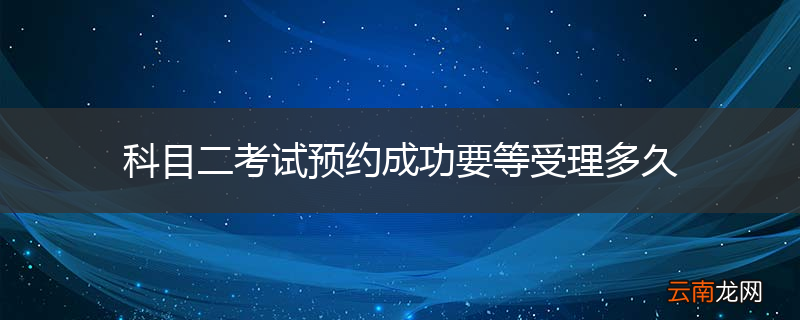 科目二考试预约成功要等受理多久
