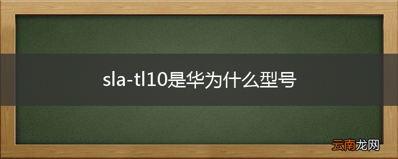 sla-tl10是华为什么型号