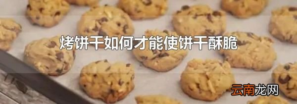 烤饼干如何才能使饼干酥脆
