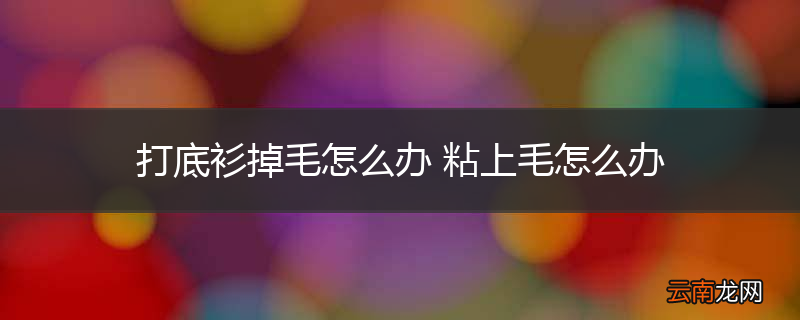 打底衫掉毛怎么办 粘上毛怎么办