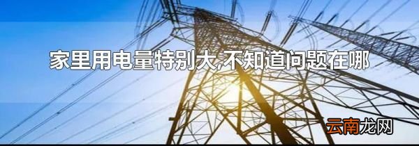家里用电量特别大,不知道问题在哪