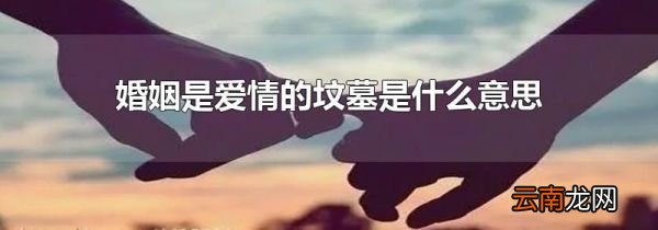 婚姻是爱情的坟墓是什么意思