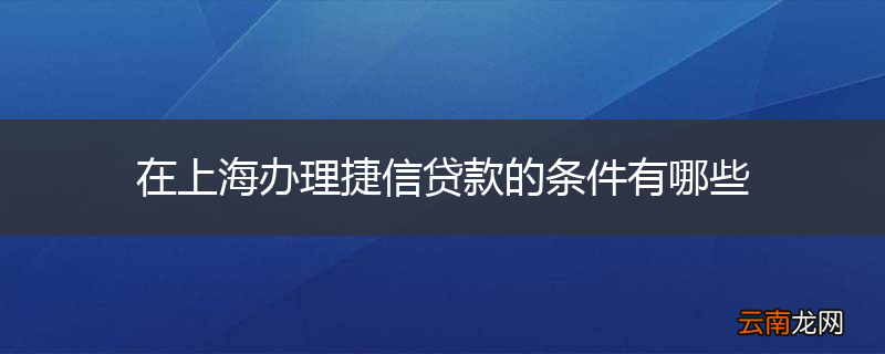 在上海办理捷信贷款的条件有哪些