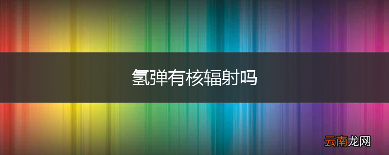 氢弹有核辐射吗