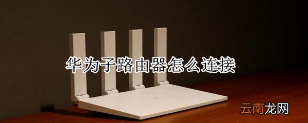 华为子路由器怎么连接