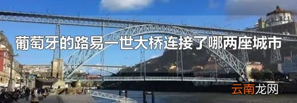 葡萄牙的路易一世大桥连接了哪两座城市
