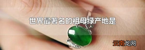 世界最著名的祖母绿产地是