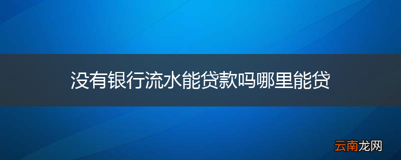 没有银行流水能贷款吗哪里能贷