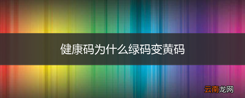 健康码为什么绿码变黄码
