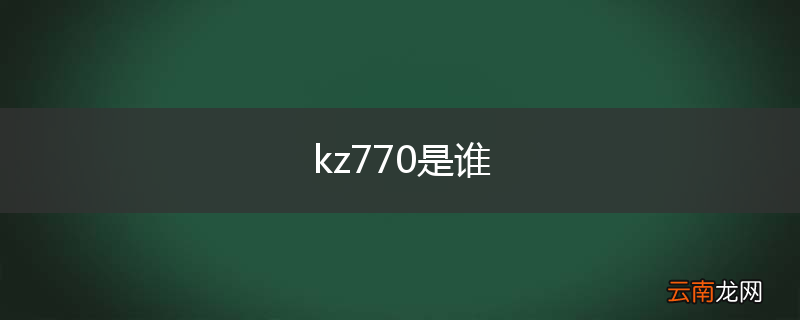 kz770是谁