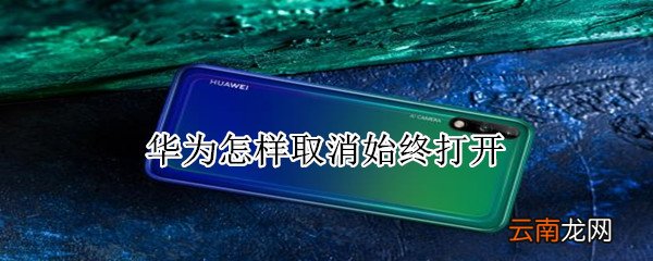 华为怎样取消始终打开