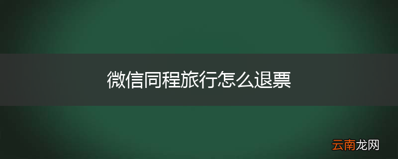 微信同程旅行怎么退票
