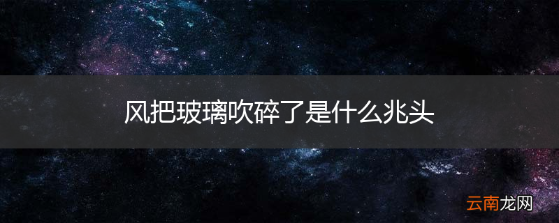 风把玻璃吹碎了是什么兆头
