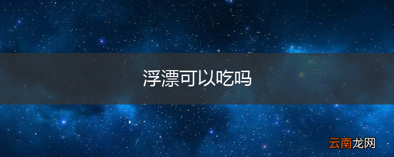 浮漂可以吃吗