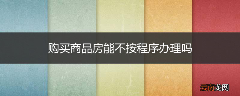 购买商品房能不按程序办理吗