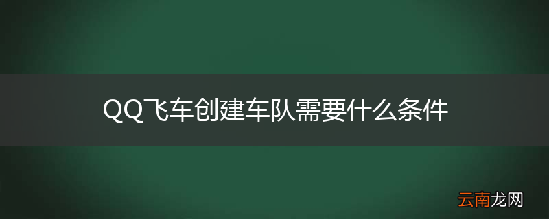 QQ飞车创建车队需要什么条件