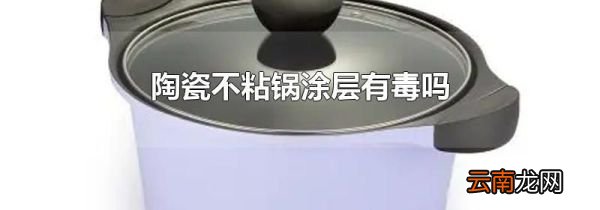 陶瓷不粘锅涂层有毒吗