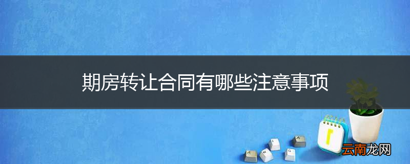 期房转让合同有哪些注意事项