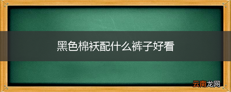 黑色棉袄配什么裤子好看